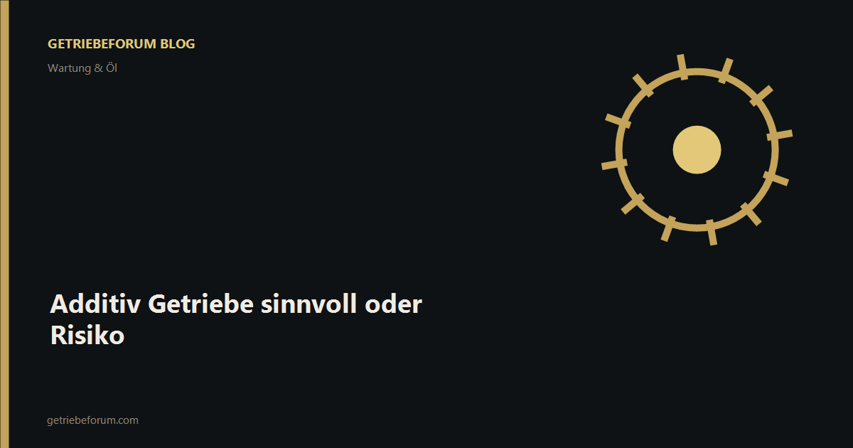 Additiv Getriebe sinnvoll oder Risiko