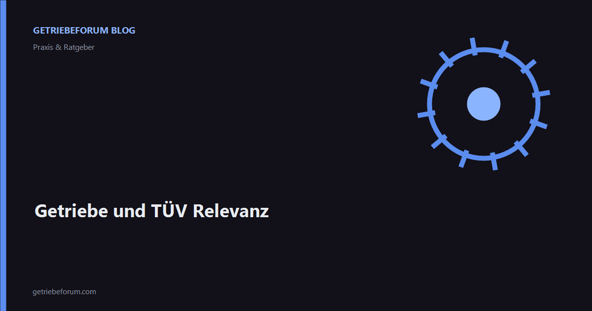 Getriebe und TÜV Relevanz